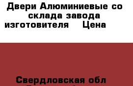 Двери Алюминиевые со склада завода-изготовителя  › Цена ­ 6 000 - Свердловская обл., Екатеринбург г. Строительство и ремонт » Двери, окна и перегородки   